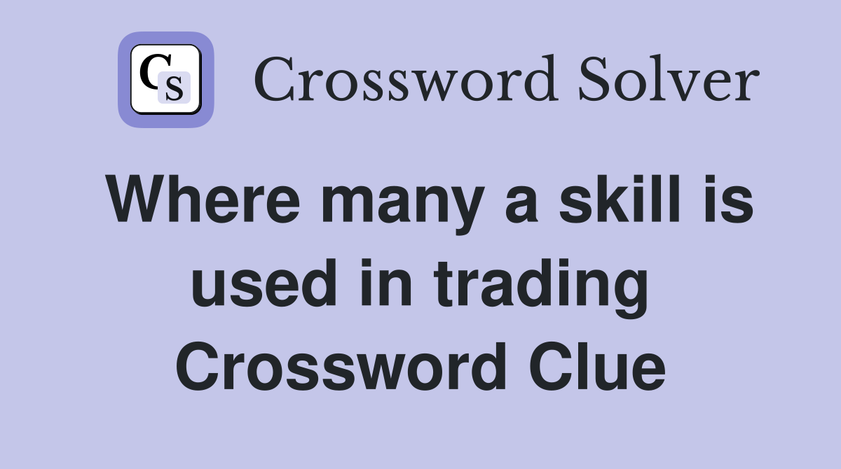 Where many a skill is used in trading Crossword Clue Answers